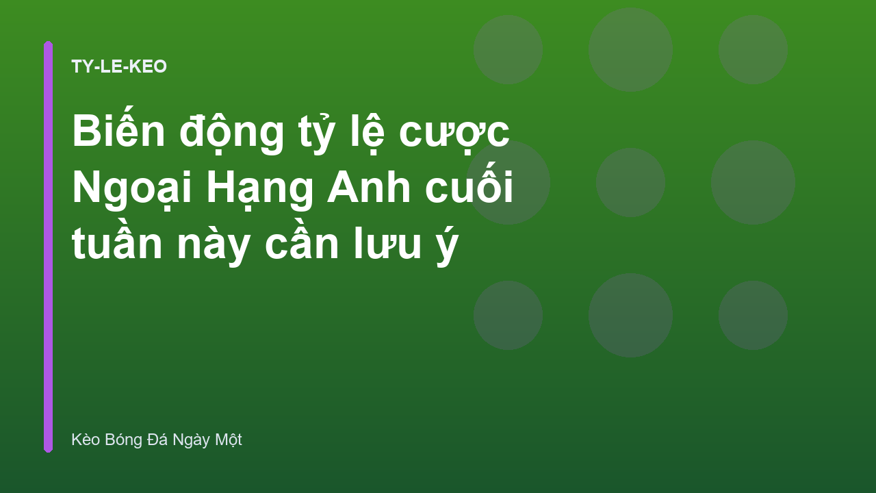 Biến động tỷ lệ cược Ngoại Hạng Anh cuối tuần này cần lưu ý