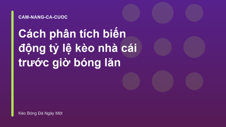 Cách phân tích biến động tỷ lệ kèo nhà cái trước giờ bóng lăn