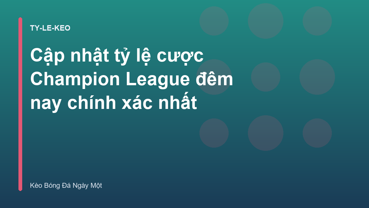 Cập nhật tỷ lệ cược Champion League đêm nay chính xác nhất