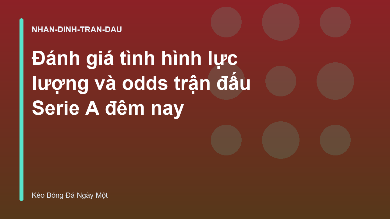 Đánh giá tình hình lực lượng và odds trận đấu Serie A đêm nay