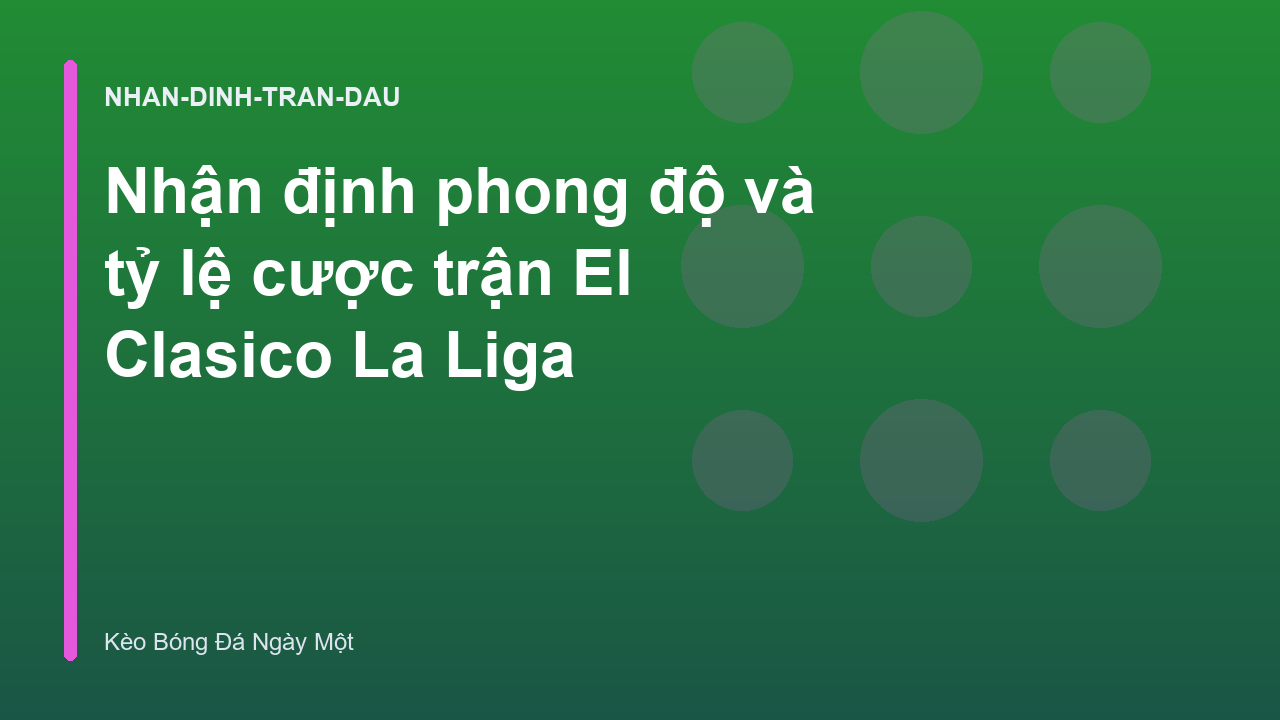 Nhận định phong độ và tỷ lệ cược trận El Clasico La Liga