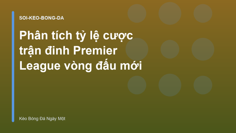 Phân tích tỷ lệ cược trận đinh Premier League vòng đấu mới